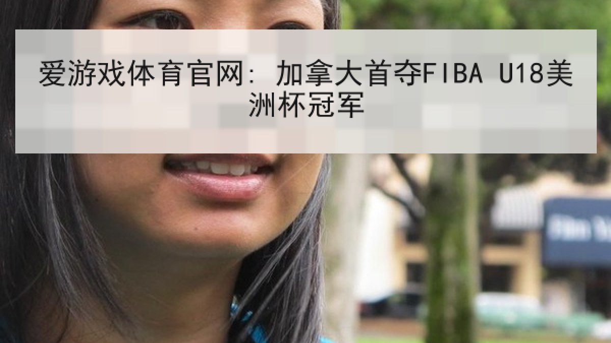 爱游戏体育官网: 加拿大首夺FIBA U18美洲杯冠军