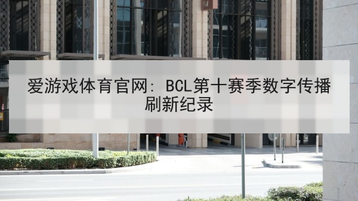 爱游戏体育官网: BCL第十赛季数字传播刷新纪录