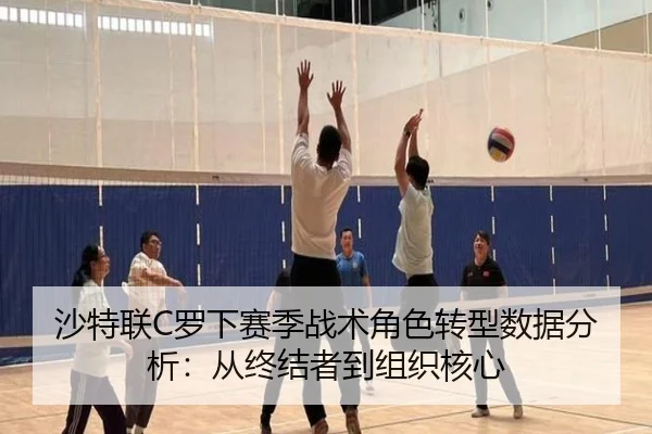 沙特联C罗下赛季战术角色转型数据分析：从终结者到组织核心