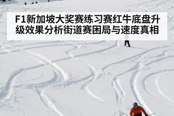F1新加坡大奖赛练习赛红牛底盘升级效果分析街道赛困局与速度真相