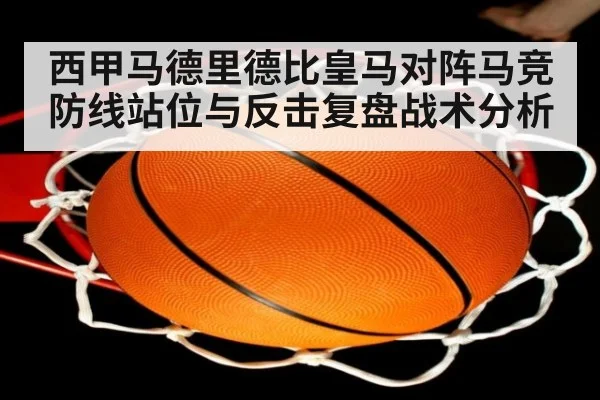 西甲马德里德比皇马对阵马竞防线站位与反击复盘战术分析