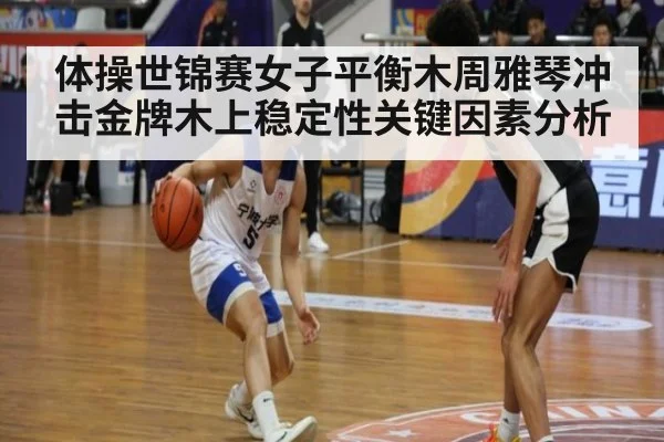 体操世锦赛女子平衡木周雅琴冲击金牌木上稳定性关键因素分析