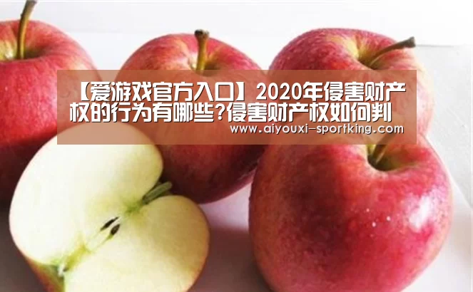 【爱游戏官方入口】2020年侵害财产权的行为有哪些?侵害财产权如何判刑?(图2) 爱游戏体育官方网站