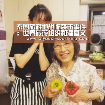 泰国旅游地恐怖袭击事件:世界旅游组织和潘基文秘书长同声予以谴责‘爱游戏体育官方网站’(图1) 爱游戏体育