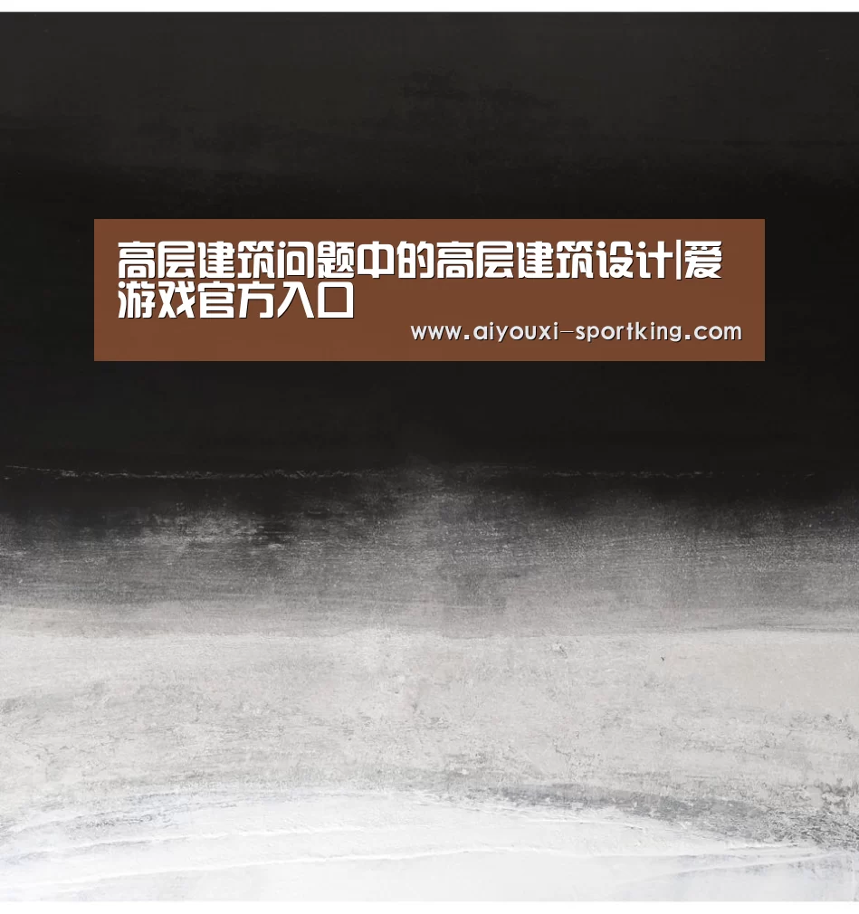 高层建筑问题中的高层建筑设计|爱游戏官方入口(图3) 爱游戏体育官方网站