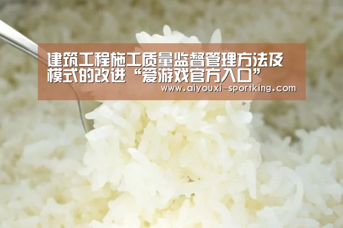 建筑工程施工质量监督管理方法及模式的改进“爱游戏官方入口”(图1) 爱游戏体育